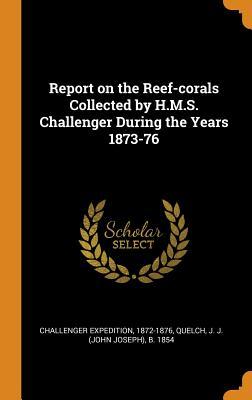 [cdb84] ~Read* ^Online! Report on the Reef-Corals Collected by H.M.S. Challenger During the Years 1873-76 - 1872-1876 Challenger Expedition *PDF^