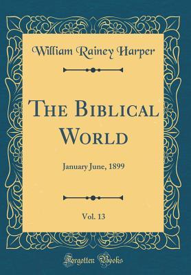 [a2473] #R.e.a.d! !O.n.l.i.n.e# The Biblical World, Vol. 13: January June, 1899 (Classic Reprint) - William R. Harper !P.D.F^