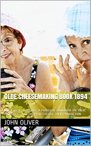 [d8437] ^Read# OLDE CHEESEMAKING BOOK 1894: Milk, Cheese, and Butter: A PRACTICAL HANDBOOK ON THEIR PROPERTIES AND THE PROCESSES OF THEIR PRODUCTION (OLDE BOOKS BY MAX) - John Oliver ~e.P.u.b~