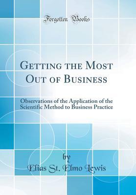 db65a] #D.o.w.n.l.o.a.d# Getting the Most Out of Business: Observations of the Application of the Scientific Method to Business Practice (Classic Reprint) - Elias St Elmo Lewis @e.P.u.b@