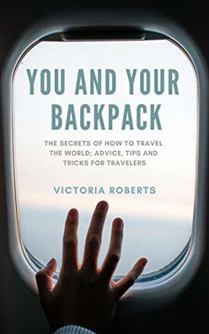 [64b11] ~Full# ~Download* You and Your Backpack: The Secrets of How to Travel the World; Advice, Tips and Tricks for Travelers - Victoria Roberts ~ePub@
