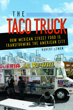 4f6c7] *D.o.w.n.l.o.a.d* The Taco Truck: How Mexican Street Food Is Transforming the American City - Robert Lemon @P.D.F@