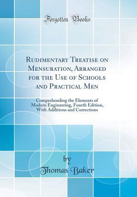 1f8bf] *D.o.w.n.l.o.a.d^ Rudimentary Treatise on Mensuration, Arranged for the Use of Schools and Practical Men: Comprehending the Elements of Modern Engineering, Fourth Edition, with Additions and Corrections (Classic Reprint) - Thomas Baker !e.P.u.b%