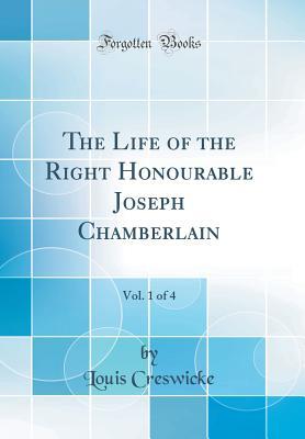 [3811c] ^R.e.a.d% %O.n.l.i.n.e^ The Life of the Right Honourable Joseph Chamberlain, Vol. 1 of 4 (Classic Reprint) - Louis Creswicke @P.D.F~