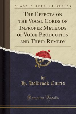 [ef932] %F.u.l.l.% #D.o.w.n.l.o.a.d@ The Effects on the Vocal Cords of Improper Methods of Voice Production and Their Remedy (Classic Reprint) - H Holbrook Curtis *P.D.F!