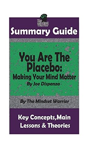 [99f38] @Download^ SUMMARY: You Are The Placebo: Making Your Mind Matter: by Joe Dispenza   The MW Summary Guide (Meditation, Spiritual Healing, Self Hypnosis, Epigenetics) - The Mindset Warrior !ePub!