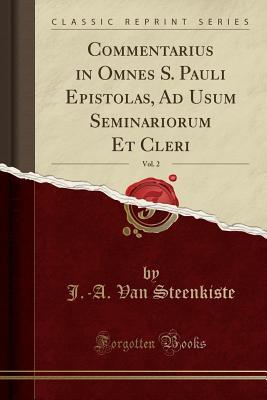 [93ab6] #Read% ~Online@ Commentarius in Omnes S. Pauli Epistolas, Ad Usum Seminariorum Et Cleri, Vol. 2 (Classic Reprint) - J -A Van Steenkiste @P.D.F^