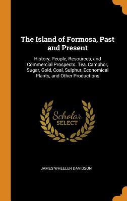 [f7d62] #R.e.a.d# The Island of Formosa, Past and Present: History, People, Resources, and Commercial Prospects. Tea, Camphor, Sugar, Gold, Coal, Sulphur, Economical Plants, and Other Productions - James Wheeler Davidson ^e.P.u.b%