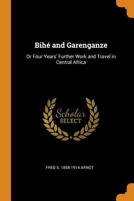 [9a14b] #Read# !Online# Bih� and Garenganze: Or Four Years' Further Work and Travel in Central Africa - Fred S 1858-1914 Arnot #P.D.F*