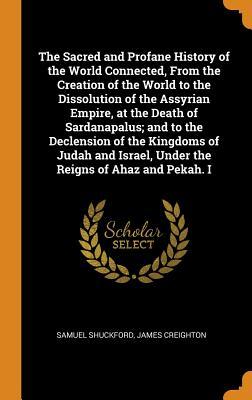 [02539] %R.e.a.d* !O.n.l.i.n.e@ The Sacred and Profane History of the World Connected, from the Creation of the World to the Dissolution of the Assyrian Empire, at the Death of Sardanapalus; And to the Declension of the Kingdoms of Judah and Israel, Under the Reigns of Ahaz and Pekah. I - Samuel Shuckford ~P.D.F^