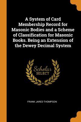 [0e71d] !Read! !Online@ A System of Card Membership Record for Masonic Bodies and a Scheme of Classification for Masonic Books. Being an Extension of the Dewey Decimal System - Frank Jared Thompson #ePub#