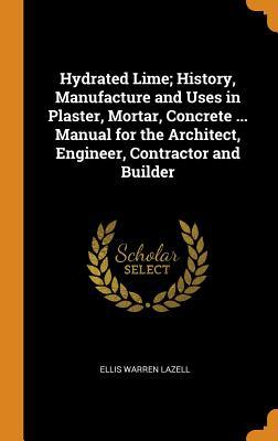 [523ee] ~R.e.a.d^ Hydrated Lime; History, Manufacture and Uses in Plaster, Mortar, Concrete  Manual for the Architect, Engineer, Contractor and Builder - Ellis Warren 1869- Lazell !e.P.u.b~