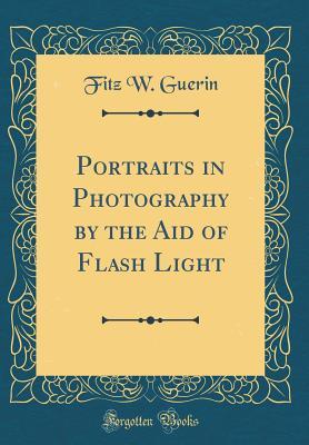 [9445c] #F.u.l.l.~ !D.o.w.n.l.o.a.d* Portraits in Photography by the Aid of Flash Light (Classic Reprint) - Fitz W Guerin %ePub%