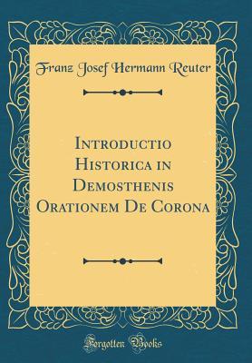 [4ebcd] @Full# ^Download# Introductio Historica in Demosthenis Orationem de Corona (Classic Reprint) - Franz Josef Hermann Reuter @PDF*