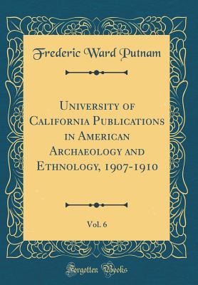 [95603] ~Full~ %Download@ University of California Publications in American Archaeology and Ethnology, 1907-1910, Vol. 6 (Classic Reprint) - Frederic Ward Putnam @PDF*