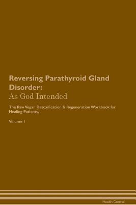 22a82] *D.o.w.n.l.o.a.d* Reversing Parathyroid Gland Disorder: As God Intended The Raw Vegan Plant-Based Detoxification & Regeneration Workbook for Healing Patients. Volume 1 - Health Central @P.D.F^