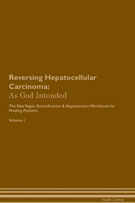 [5873d] ^R.e.a.d~ Reversing Hepatocellular Carcinoma: As God Intended The Raw Vegan Plant-Based Detoxification & Regeneration Workbook for Healing Patients. Volume 1 - Health Central @e.P.u.b!