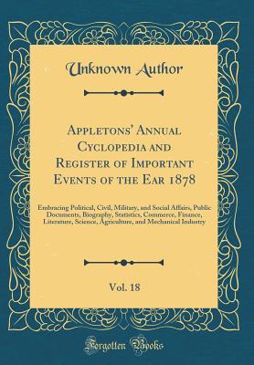 [98489] @Full^ !Download% Appletons' Annual Cyclopedia and Register of Important Events of the Ear 1878, Vol. 18: Embracing Political, Civil, Military, and Social Affairs, Public Documents, Biography, Statistics, Commerce, Finance, Literature, Science, Agriculture, and Mechanical - Unknown #P.D.F%