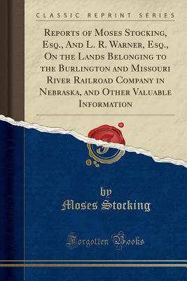 b7645] ~D.o.w.n.l.o.a.d^ Reports of Moses Stocking, Esq., and L. R. Warner, Esq., on the Lands Belonging to the Burlington and Missouri River Railroad Company in Nebraska, and Other Valuable Information (Classic Reprint) - Moses Stocking %e.P.u.b~