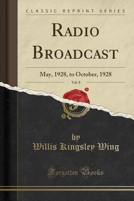 [2ef41] ~R.e.a.d# *O.n.l.i.n.e* Radio Broadcast, Vol. 8: May, 1928, to October, 1928 (Classic Reprint) - Willis Kingsley Wing %ePub%