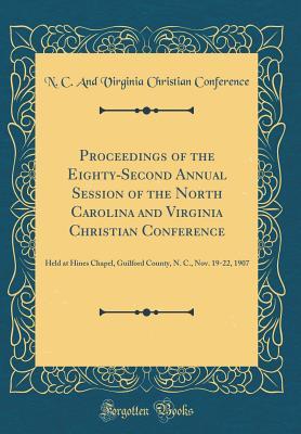 [04b03] ~Read% #Online% Proceedings of the Eighty-Second Annual Session of the North Carolina and Virginia Christian Conference: Held at Hines Chapel, Guilford County, N. C., Nov. 19-22, 1907 (Classic Reprint) - N.C. and Virginia Christian Conference ~P.D.F#