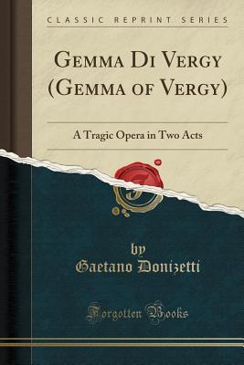 [d8e91] ^R.e.a.d~ ~O.n.l.i.n.e~ Gemma Di Vergy (Gemma of Vergy): A Tragic Opera in Two Acts (Classic Reprint) - Gaetano Donizetti #P.D.F#