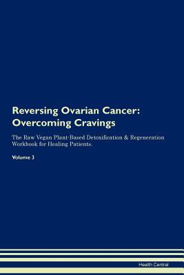 03ef6] %D.o.w.n.l.o.a.d! Reversing Ovarian Cancer: Overcoming Cravings The Raw Vegan Plant-Based Detoxification & Regeneration Workbook for Healing Patients.Volume 3 - Health Central ~P.D.F~