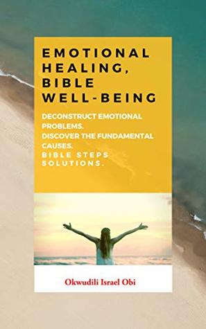 [ac14c] ~Download% Emotional Healing, Bible Well-being : This Book will help you to deconstruct emotional problems so that you can discover the fundamental causes and the  sustainable solutions Bible-steps - Okwudili Israel Obi %PDF*