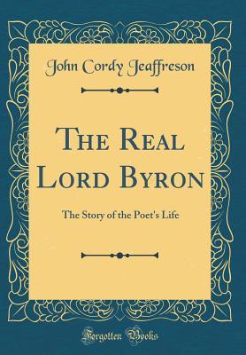 [acc5e] #R.e.a.d* #O.n.l.i.n.e~ The Real Lord Byron: The Story of the Poet's Life (Classic Reprint) - John Cordy Jeaffreson ^P.D.F#
