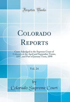 [8d4e0] ~F.u.l.l.~ @D.o.w.n.l.o.a.d~ Colorado Reports, Vol. 24: Cases Adjudged in the Supreme Court of Colorado at the April and September Terms, 1897, and Part of January Term, 1898 (Classic Reprint) - Colorado Supreme Court *PDF^
