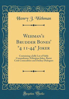 [bfd65] #Read# Wehman's Brudder Bones' 4 11-44 Joker: Containing a Jolly Lot of Sable Conundrums, Ethiopian Jokes, Burnt Cork Comicalities and Darkey Dialogues (Classic Reprint) - Henry J. Wehman %e.P.u.b~