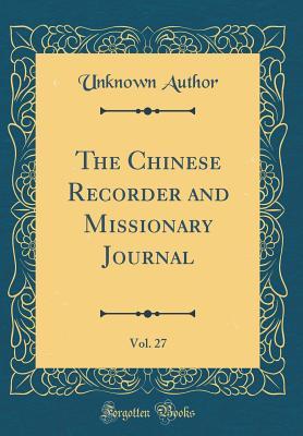 [2964a] *Read* The Chinese Recorder and Missionary Journal, Vol. 27 (Classic Reprint) - Unknown !e.P.u.b^