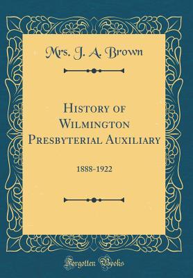 [cd104] ^Read~ History of Wilmington Presbyterial Auxiliary: 1888-1922 (Classic Reprint) - Mrs J a Brown ^P.D.F*