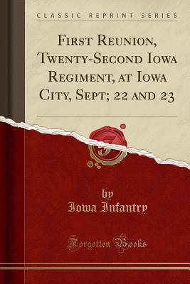 [75639] *Read^ First Reunion, Twenty-Second Iowa Regiment, at Iowa City, Sept; 22 and 23 (Classic Reprint) - Iowa Infantry ~PDF@