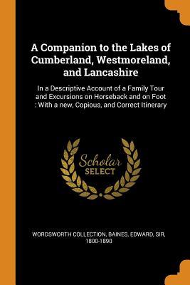 0b313] ^D.o.w.n.l.o.a.d% A Companion to the Lakes of Cumberland, Westmoreland, and Lancashire: In a Descriptive Account of a Family Tour and Excursions on Horseback and on Foot: With a New, Copious, and Correct Itinerary - Wordsworth Collection *PDF#