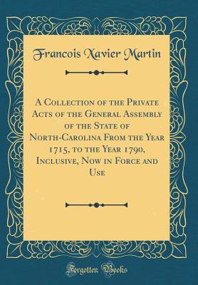 [cd967] !Full# *Download@ A Collection of the Private Acts of the General Assembly of the State of North-Carolina from the Year 1715, to the Year 1790, Inclusive, Now in Force and Use (Classic Reprint) - François-Xavier Martin @e.P.u.b~