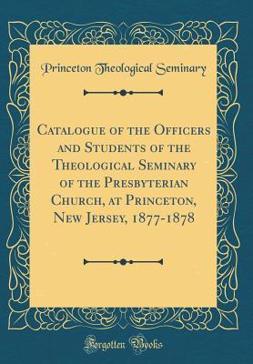 [6bcac] @Read% *Online* Catalogue of the Officers and Students of the Theological Seminary of the Presbyterian Church, at Princeton, New Jersey, 1877-1878 (Classic Reprint) - Princeton Theological Seminary !P.D.F%
