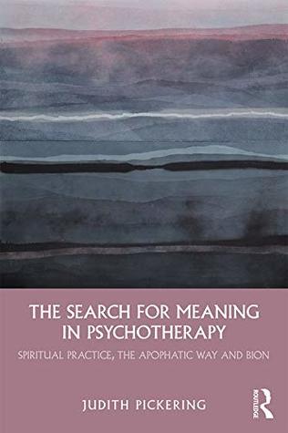[18a58] ~Read~ ~Online* The Search for Meaning in Psychotherapy: Spiritual Practice, the Apophatic Way and Bion - Judith Pickering !ePub*