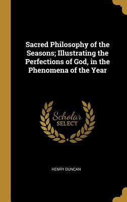 [145e7] %Read~ Sacred Philosophy of the Seasons; Illustrating the Perfections of God, in the Phenomena of the Year - Henry Duncan #P.D.F^