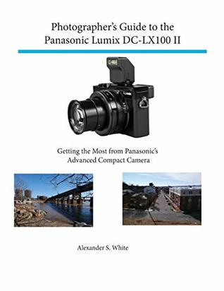 c4def] !D.o.w.n.l.o.a.d* Photographer's Guide to the Panasonic Lumix DC-LX100 II: Getting the Most from Panasonic's Advanced Compact Camera - Alexander S White %e.P.u.b#