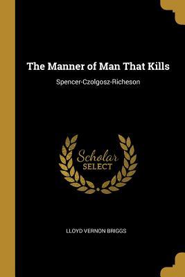 [cce24] #F.u.l.l.# ~D.o.w.n.l.o.a.d! The Manner of Man That Kills: Spencer-Czolgosz-Richeson - Lloyd Vernon Briggs %PDF^