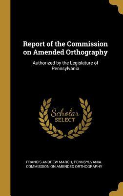 [25046] !Read^ Report of the Commission on Amended Orthography: Authorized by the Legislature of Pennsylvania - Francis Andrew March ~e.P.u.b!