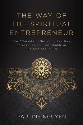 [e525e] ^R.e.a.d# The Way of the Spiritual Entrepreneur: The 7 Secrets to Becoming Fearless, Stress Free and Unshakable in Business and in Life - Pauline Nguyen %ePub#