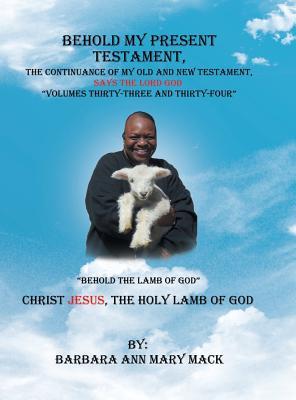 [0695a] *R.e.a.d% Behold My Present Testament, the Continuance of My Old and New Testament, Says the Lord God Volumes Thirty-Three and Thirty-Four: Behold the Lamb of God - Barbara Ann Mary Mack @e.P.u.b@