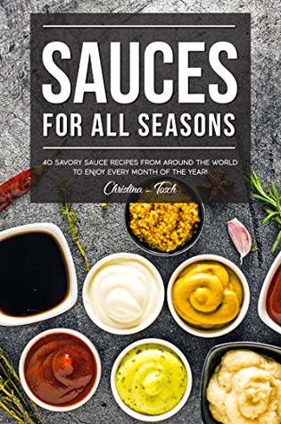 [10363] %Download^ Sauces for All Seasons: 40 Savory Sauce Recipes from Around the World to enjoy every Month of the Year! - Christina Tosch ^ePub#