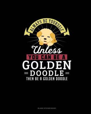 [798fb] !Download* Always Be Yourself Unless You Can Be A Golden Doodle Then Be A Golden Doodle: Blank Sticker Book -  ^ePub^