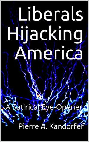 [09c30] %Read~ ^Online! Liberals Hijacking America: A Satirical Eye-Opener - Pierre A. Kandorfer %ePub@