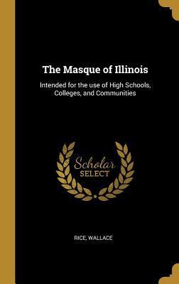 [f3fa9] #R.e.a.d% The Masque of Illinois: Intended for the use of High Schools, Colleges, and Communities - Rice Wallace !PDF~