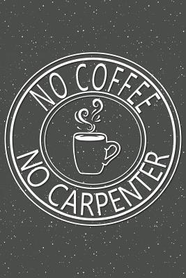 [13086] ^R.e.a.d^ ~O.n.l.i.n.e^ No Coffee No Carpenter: Notebook, Planner or Journal - Size 6 x 9 - 110 Lined Pages - Office Equipment, Supplies - Great Gift Idea for Christmas or Birthday for a Carpenter -  @e.P.u.b%