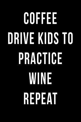 0d3f3] *D.o.w.n.l.o.a.d* Coffee Drive Kids to Practice Wine Repeat: Blank Lined Journal -  #P.D.F~
